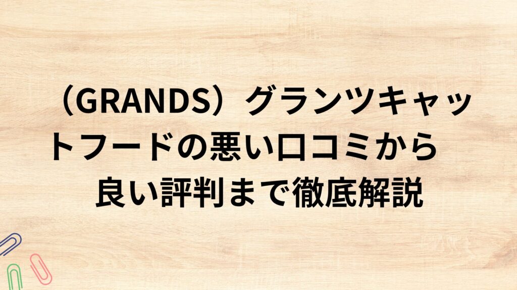 （GRANDS）グランツキャットフードの悪い口コミから良い評判まで徹底解説