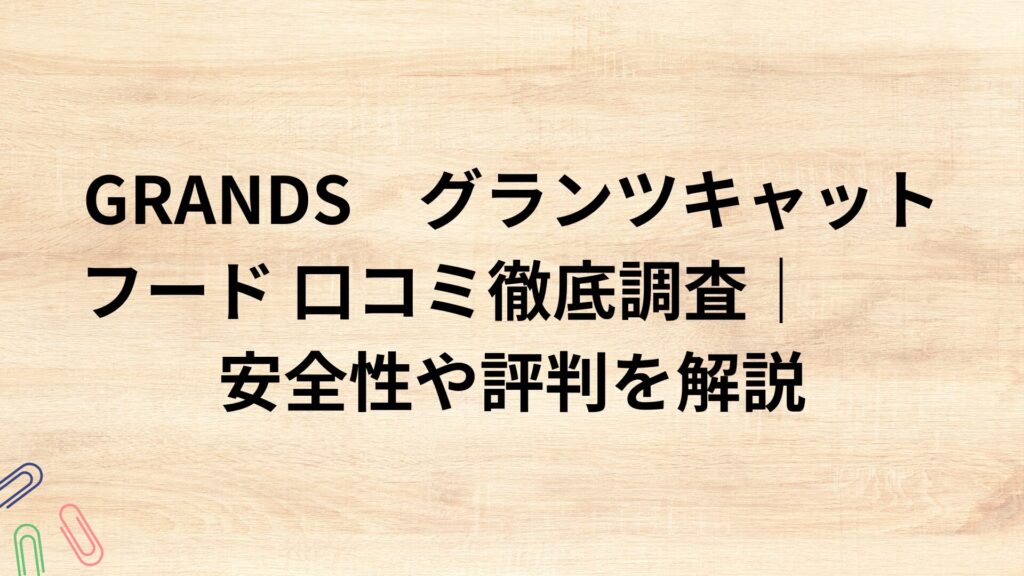 GRANDS　グランツキャットフード 口コミ徹底調査｜安全性や評判を解説